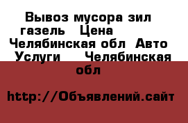 Вывоз мусора зил, газель › Цена ­ 1 500 - Челябинская обл. Авто » Услуги   . Челябинская обл.